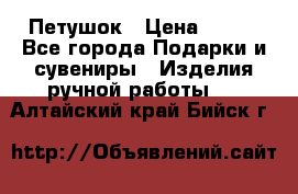 Петушок › Цена ­ 350 - Все города Подарки и сувениры » Изделия ручной работы   . Алтайский край,Бийск г.